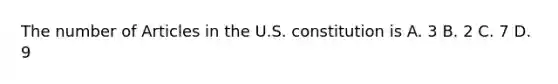 The number of Articles in the U.S. constitution is A. 3 B. 2 C. 7 D. 9