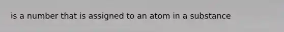 is a number that is assigned to an atom in a substance