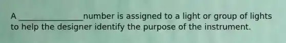 A ________________number is assigned to a light or group of lights to help the designer identify the purpose of the instrument.