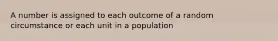 A number is assigned to each outcome of a random circumstance or each unit in a population