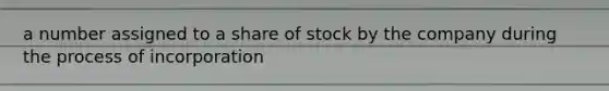 a number assigned to a share of stock by the company during the process of incorporation