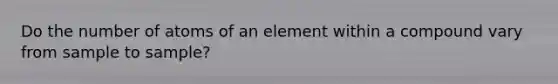 Do the number of atoms of an element within a compound vary from sample to sample?