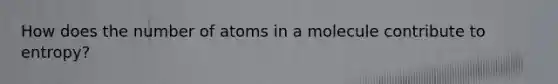 How does the number of atoms in a molecule contribute to entropy?