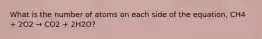 What is the number of atoms on each side of the equation, CH4 + 2O2 → CO2 + 2H2O?