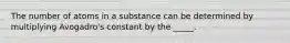 The number of atoms in a substance can be determined by multiplying Avogadro's constant by the _____.