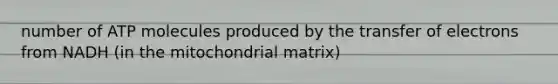 number of ATP molecules produced by the transfer of electrons from NADH (in the mitochondrial matrix)