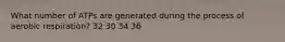 What number of ATPs are generated during the process of aerobic respiration? 32 30 34 36