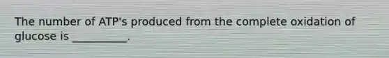 The number of ATP's produced from the complete oxidation of glucose is __________.