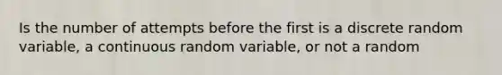 Is the number of attempts before the first is a discrete random variable, a continuous random variable, or not a random