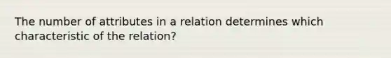 The number of attributes in a relation determines which characteristic of the relation?