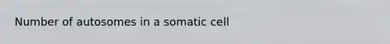 Number of autosomes in a somatic cell