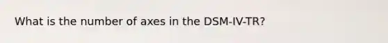 What is the number of axes in the DSM-IV-TR?