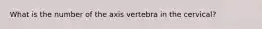 What is the number of the axis vertebra in the cervical?