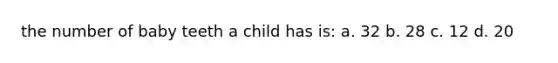 the number of baby teeth a child has is: a. 32 b. 28 c. 12 d. 20