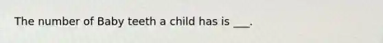 The number of Baby teeth a child has is ___.