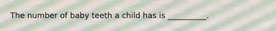 The number of baby teeth a child has is __________.