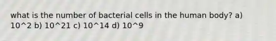 what is the number of bacterial cells in the human body? a) 10^2 b) 10^21 c) 10^14 d) 10^9