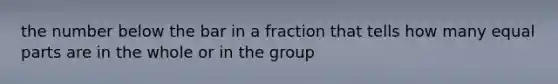 the number below the bar in a fraction that tells how many <a href='https://www.questionai.com/knowledge/kqlsCKG163-equal-parts' class='anchor-knowledge'>equal parts</a> are in the whole or in the group