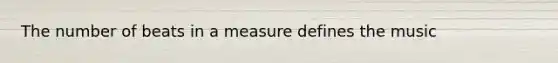 The number of beats in a measure defines the music