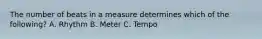 The number of beats in a measure determines which of the following? A. Rhythm B. Meter C. Tempo