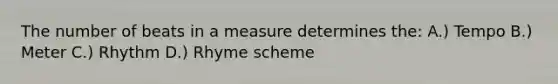 The number of beats in a measure determines the: A.) Tempo B.) Meter C.) Rhythm D.) Rhyme scheme