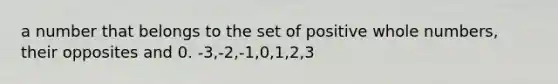 a number that belongs to the set of positive whole numbers, their opposites and 0. -3,-2,-1,0,1,2,3