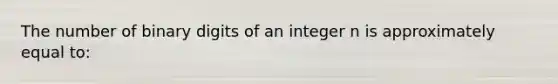 The number of binary digits of an integer n is approximately equal to: