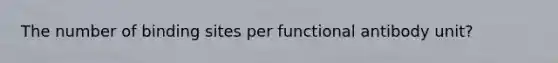 The number of binding sites per functional antibody unit?