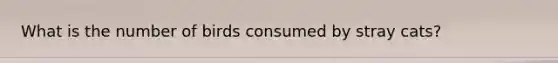 What is the number of birds consumed by stray cats?