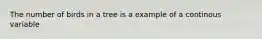 The number of birds in a tree is a example of a continous variable