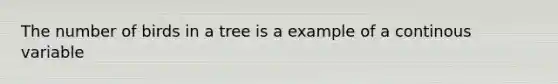 The number of birds in a tree is a example of a continous variable