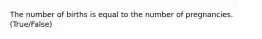 The number of births is equal to the number of pregnancies. (True/False)