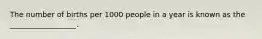 The number of births per 1000 people in a year is known as the __________________.