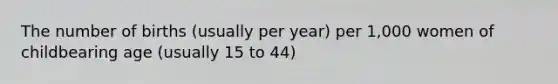 The number of births (usually per year) per 1,000 women of childbearing age (usually 15 to 44)