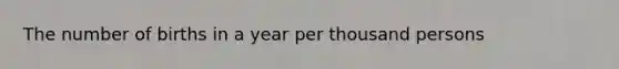 The number of births in a year per thousand persons