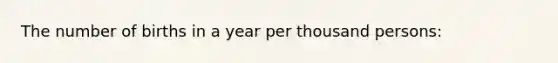 The number of births in a year per thousand persons: