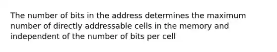 The number of bits in the address determines the maximum number of directly addressable cells in the memory and independent of the number of bits per cell