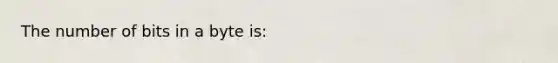 The number of bits in a byte is: