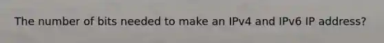 The number of bits needed to make an IPv4 and IPv6 IP address?