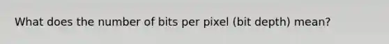 What does the number of bits per pixel (bit depth) mean?