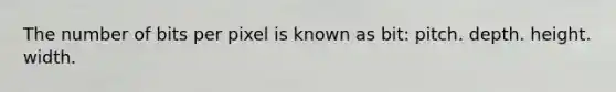 The number of bits per pixel is known as bit: pitch. depth. height. width.