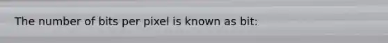 The number of bits per pixel is known as bit: