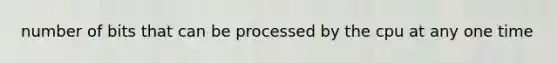 number of bits that can be processed by the cpu at any one time