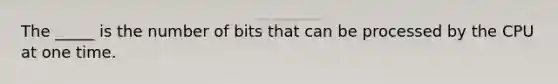 The _____ is the number of bits that can be processed by the CPU at one time.