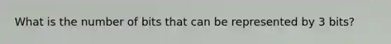 What is the number of bits that can be represented by 3 bits?