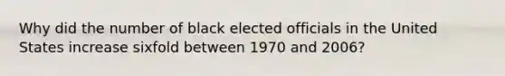 Why did the number of black elected officials in the United States increase sixfold between 1970 and 2006?