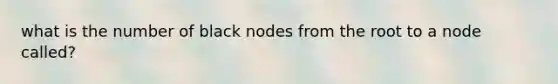 what is the number of black nodes from the root to a node called?