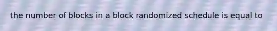 the number of blocks in a block randomized schedule is equal to