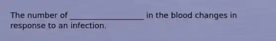 The number of ___________________ in the blood changes in response to an infection.