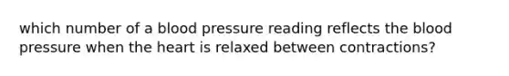 which number of a blood pressure reading reflects the blood pressure when the heart is relaxed between contractions?